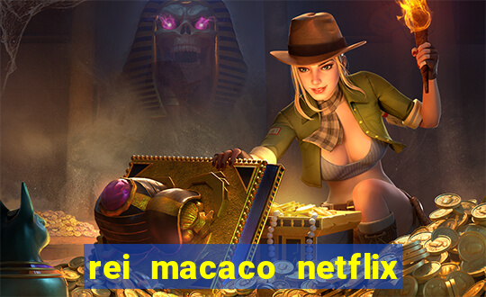 rei macaco netflix 3 temporada